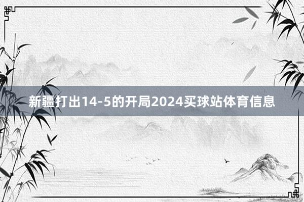 新疆打出14-5的开局2024买球站体育信息