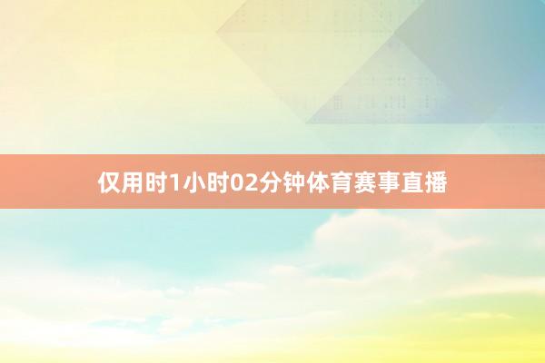 仅用时1小时02分钟体育赛事直播