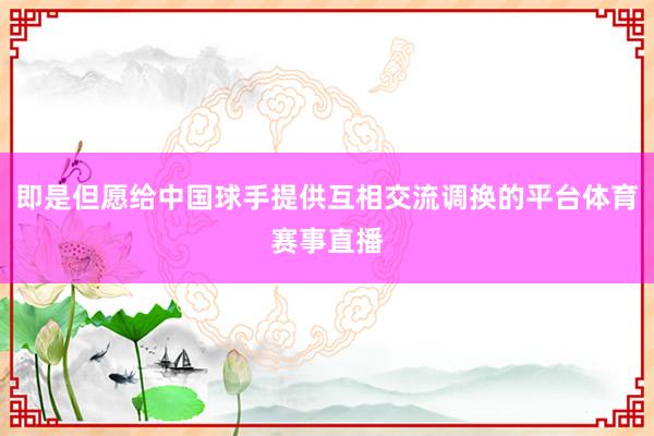 即是但愿给中国球手提供互相交流调换的平台体育赛事直播