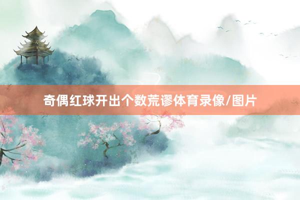 奇偶红球开出个数荒谬体育录像/图片