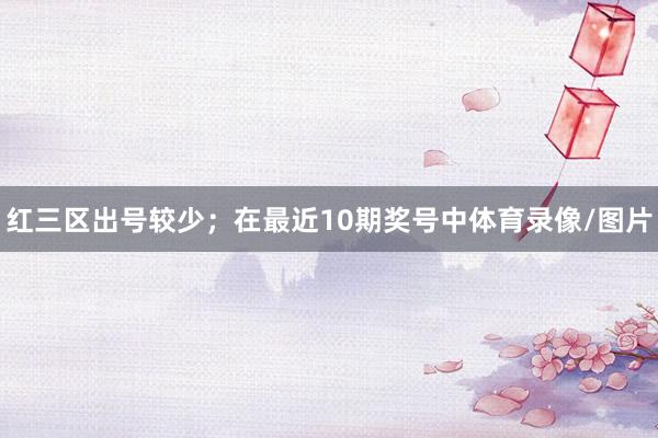 红三区出号较少；　　在最近10期奖号中体育录像/图片