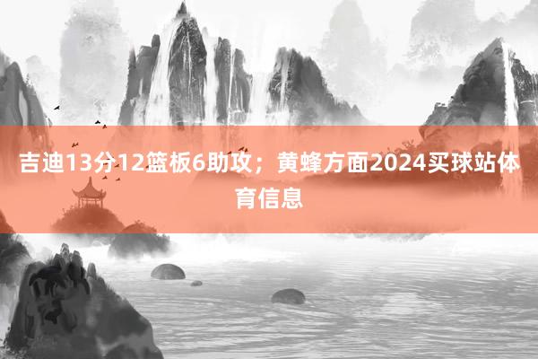 吉迪13分12篮板6助攻；黄蜂方面2024买球站体育信息