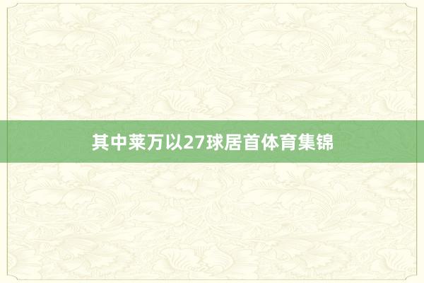 其中莱万以27球居首体育集锦