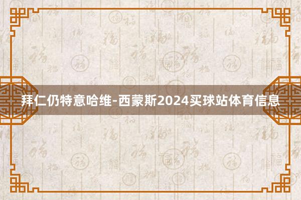 拜仁仍特意哈维-西蒙斯2024买球站体育信息