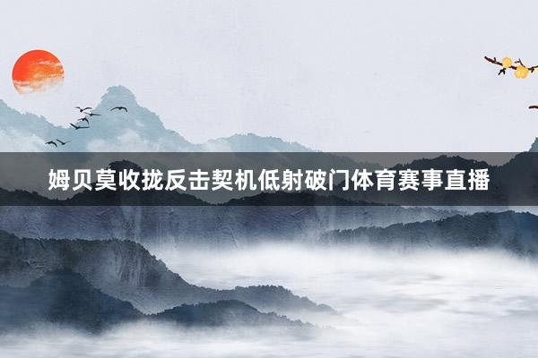 姆贝莫收拢反击契机低射破门体育赛事直播