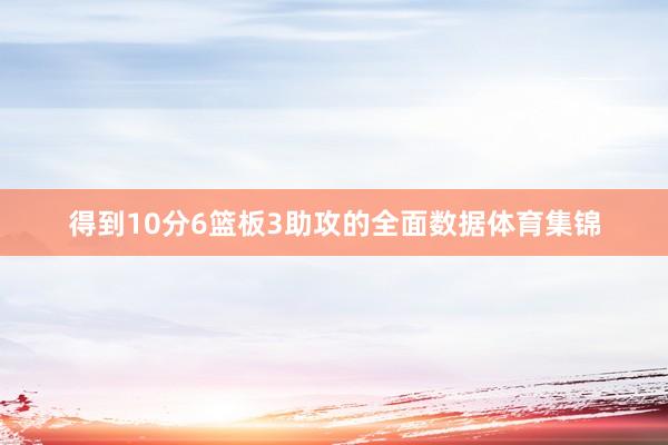 得到10分6篮板3助攻的全面数据体育集锦