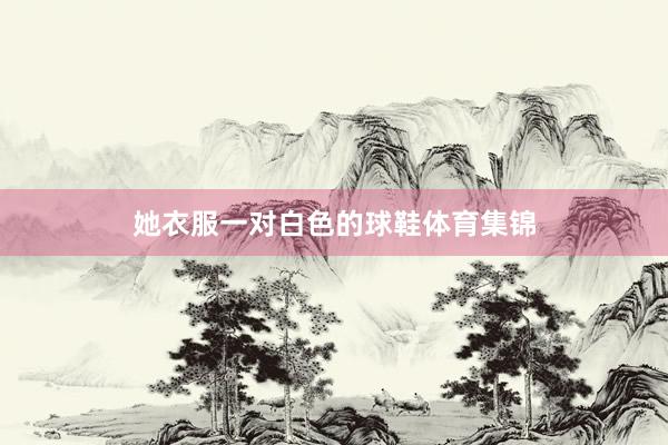 她衣服一对白色的球鞋体育集锦
