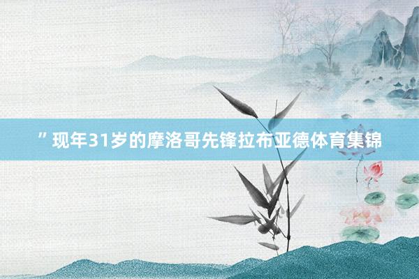 ”现年31岁的摩洛哥先锋拉布亚德体育集锦
