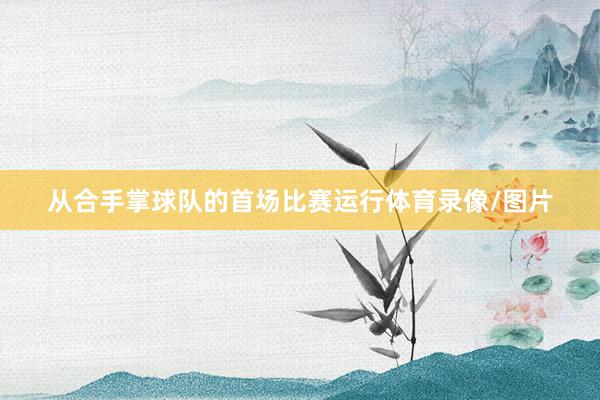 从合手掌球队的首场比赛运行体育录像/图片