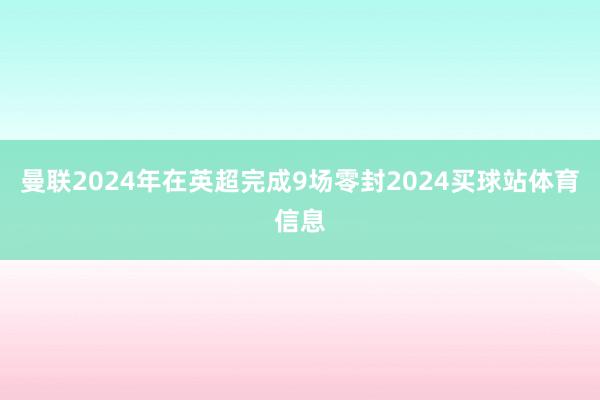 曼联2024年在英超完成9场零封2024买球站体育信息