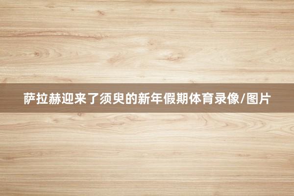萨拉赫迎来了须臾的新年假期体育录像/图片