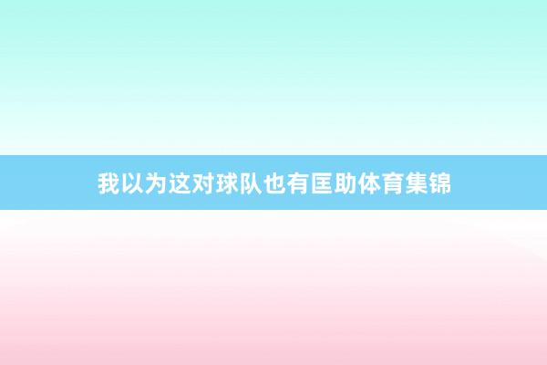我以为这对球队也有匡助体育集锦