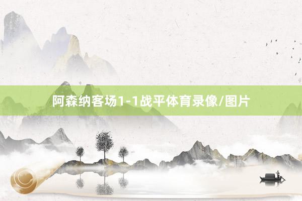 阿森纳客场1-1战平体育录像/图片