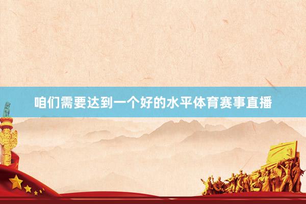 咱们需要达到一个好的水平体育赛事直播
