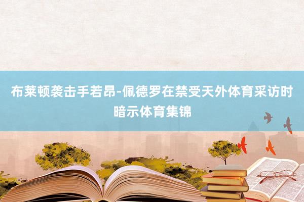 布莱顿袭击手若昂-佩德罗在禁受天外体育采访时暗示体育集锦
