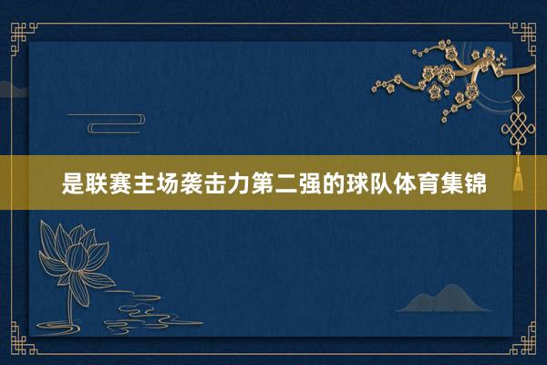 是联赛主场袭击力第二强的球队体育集锦