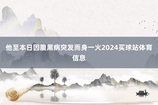他至本日因腹黑病突发而身一火2024买球站体育信息