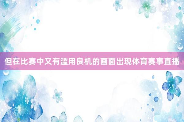 但在比赛中又有滥用良机的画面出现体育赛事直播