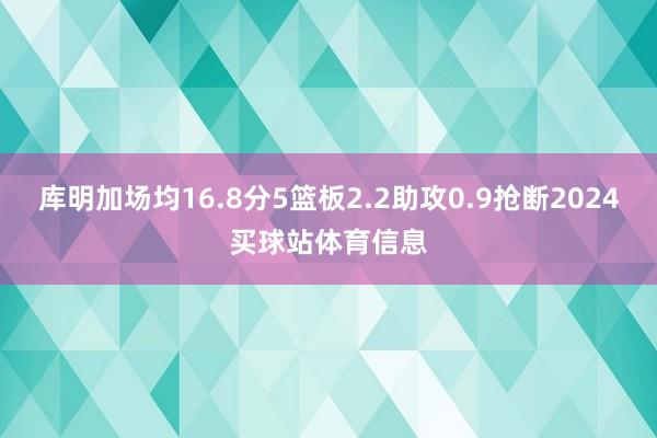 库明加场均16.8分5篮板2.2助攻0.9抢断2024买球站体育信息