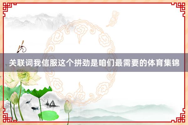 关联词我信服这个拼劲是咱们最需要的体育集锦