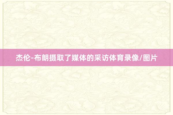 杰伦-布朗摄取了媒体的采访体育录像/图片