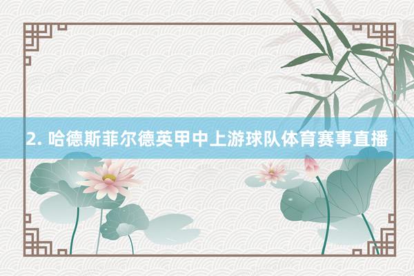 2. 哈德斯菲尔德英甲中上游球队体育赛事直播