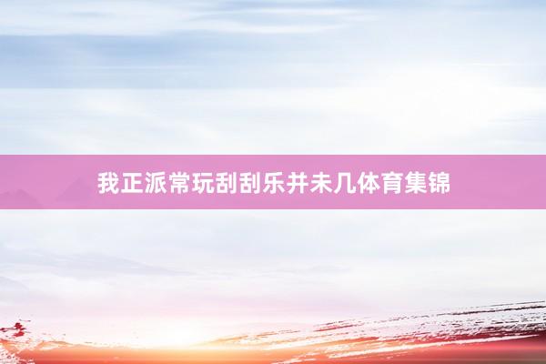 我正派常玩刮刮乐并未几体育集锦