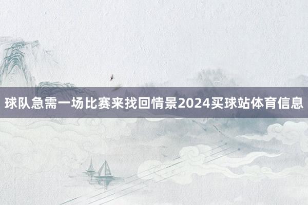 球队急需一场比赛来找回情景2024买球站体育信息