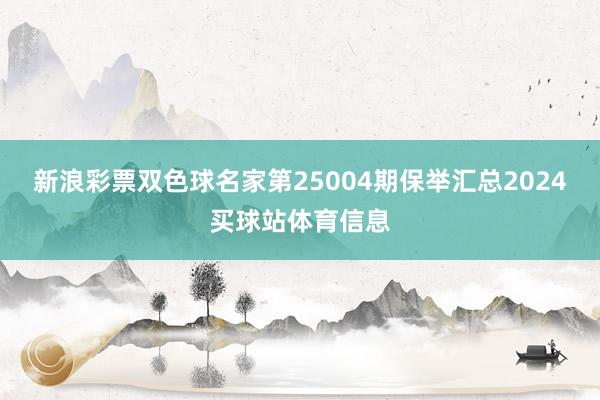 新浪彩票双色球名家第25004期保举汇总2024买球站体育信息