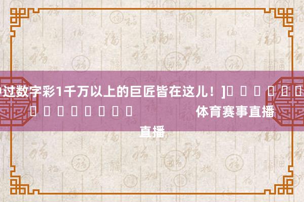 中过数字彩1千万以上的巨匠皆在这儿！]　　															                体育赛事直播