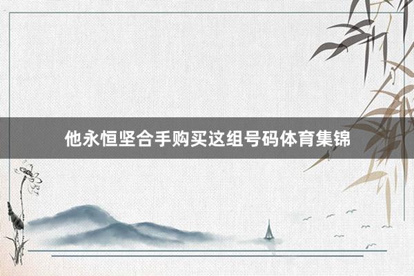他永恒坚合手购买这组号码体育集锦