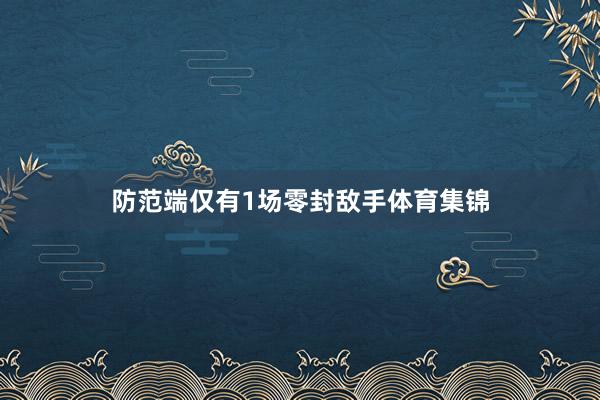 防范端仅有1场零封敌手体育集锦
