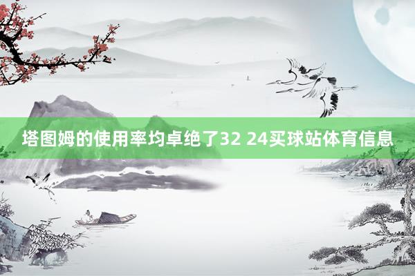 塔图姆的使用率均卓绝了32 24买球站体育信息