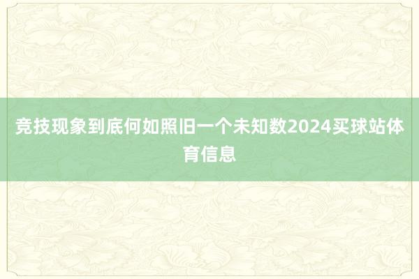 竞技现象到底何如照旧一个未知数2024买球站体育信息