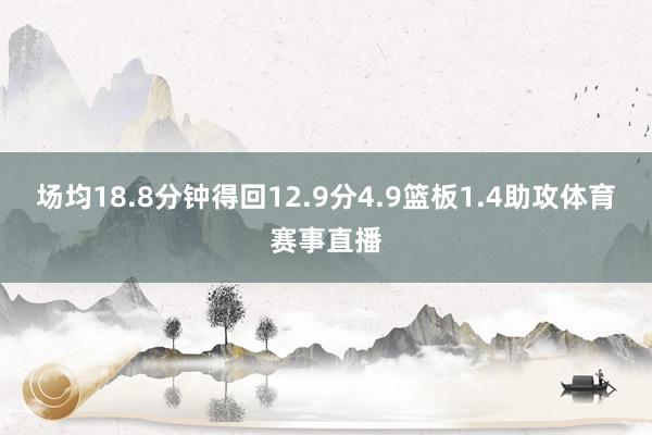 场均18.8分钟得回12.9分4.9篮板1.4助攻体育赛事直播