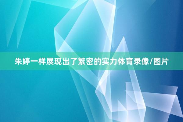 朱婷一样展现出了繁密的实力体育录像/图片