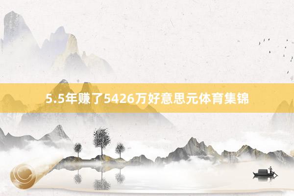 5.5年赚了5426万好意思元体育集锦