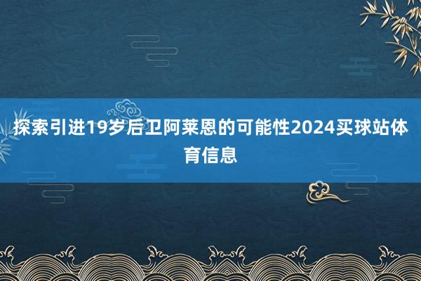 探索引进19岁后卫阿莱恩的可能性2024买球站体育信息