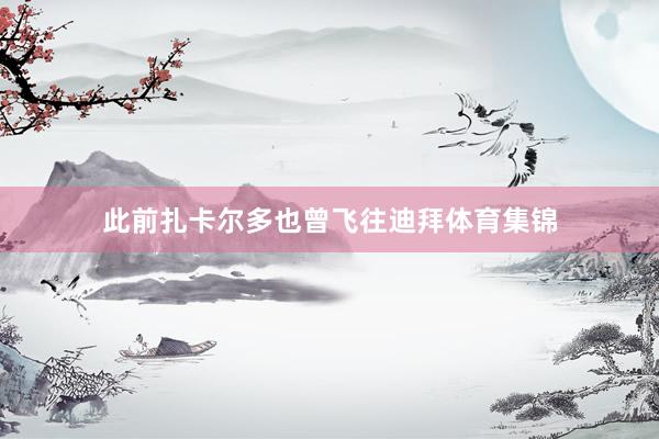 此前扎卡尔多也曾飞往迪拜体育集锦