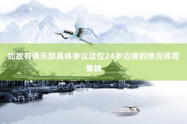 如故有俱乐部具体参议这位24岁边锋的情况体育集锦
