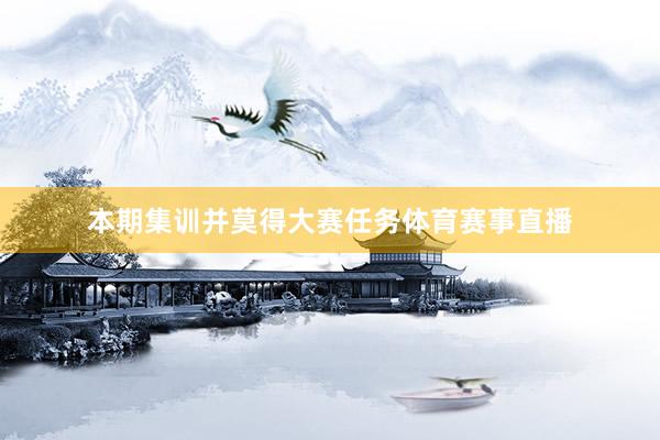 本期集训并莫得大赛任务体育赛事直播
