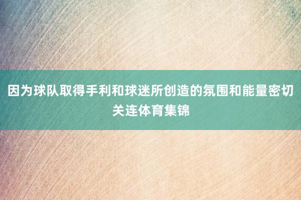 因为球队取得手利和球迷所创造的氛围和能量密切关连体育集锦