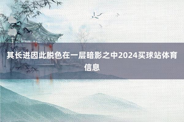 其长进因此脱色在一层暗影之中2024买球站体育信息