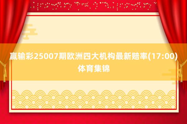 赢输彩25007期欧洲四大机构最新赔率(17:00)体育集锦