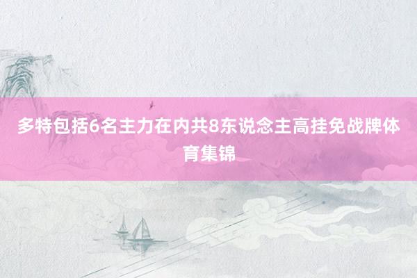 多特包括6名主力在内共8东说念主高挂免战牌体育集锦