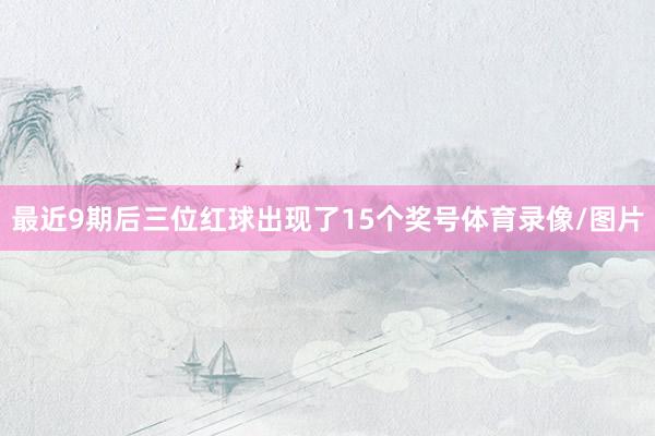 最近9期后三位红球出现了15个奖号体育录像/图片