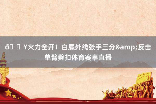 💥火力全开！白魔外线张手三分&反击单臂劈扣体育赛事直播