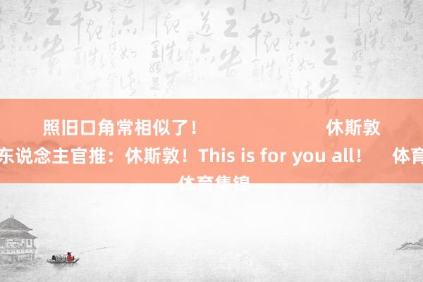 照旧口角常相似了！                        休斯敦得州东说念主官推：休斯敦！This is for you all！    体育集锦