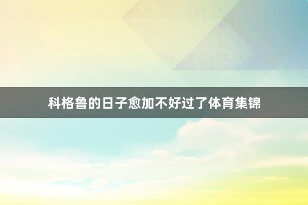 科格鲁的日子愈加不好过了体育集锦