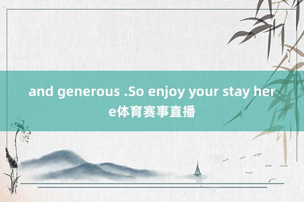 and generous .So enjoy your stay here体育赛事直播